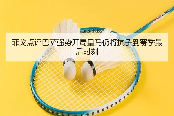 菲戈点评巴萨强势开局皇马仍将抗争到赛季最后时刻